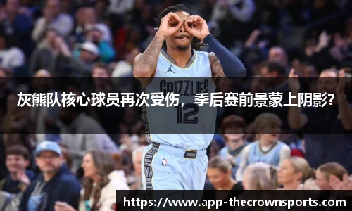 灰熊队核心球员再次受伤，季后赛前景蒙上阴影？
